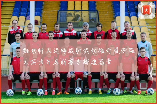 凯尔特人逆转战胜武切维奇展现强大实力开启新赛季辉煌篇章