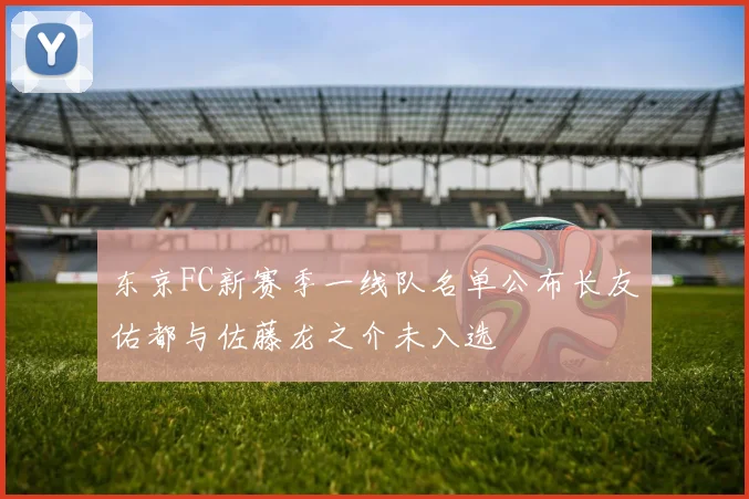 东京FC新赛季一线队名单公布长友佑都与佐藤龙之介未入选