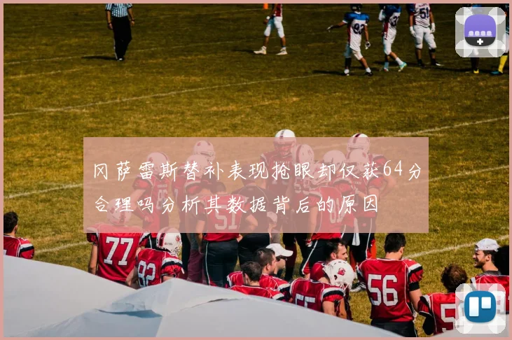 冈萨雷斯替补表现抢眼却仅获64分合理吗分析其数据背后的原因