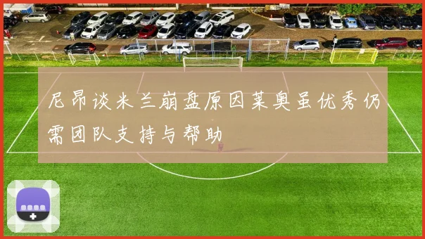 尼昂谈米兰崩盘原因莱奥虽优秀仍需团队支持与帮助