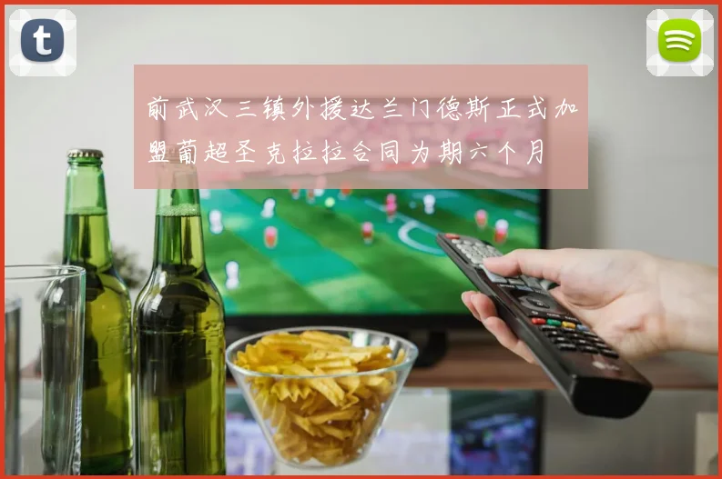 前武汉三镇外援达兰门德斯正式加盟葡超圣克拉拉合同为期六个月