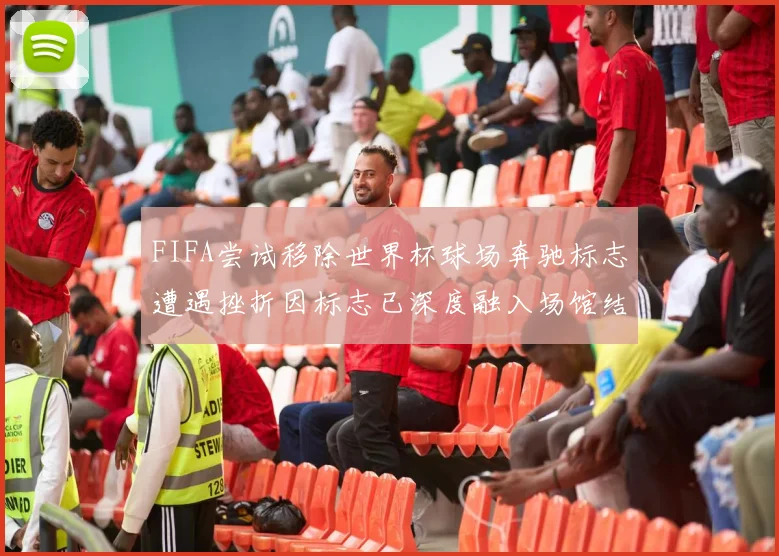 FIFA尝试移除世界杯球场奔驰标志遭遇挫折因标志已深度融入场馆结构