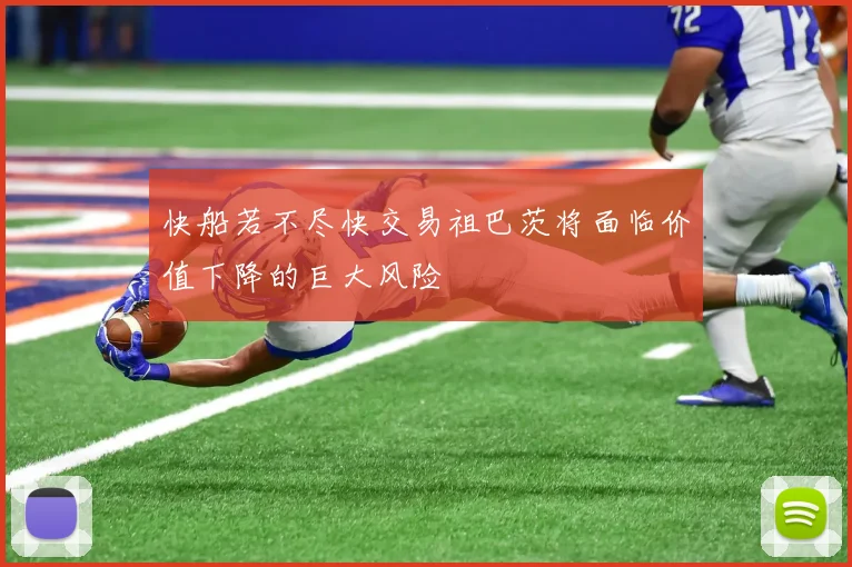 快船若不尽快交易祖巴茨将面临价值下降的巨大风险