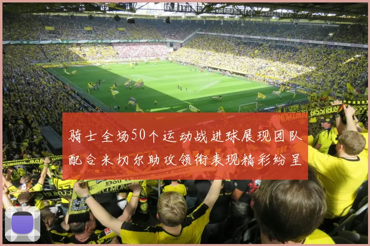 骑士全场50个运动战进球展现团队配合米切尔助攻领衔表现精彩纷呈