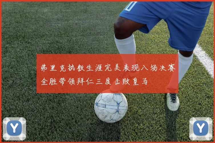 弗里克执教生涯完美表现八场决赛全胜带领拜仁三度击败皇马