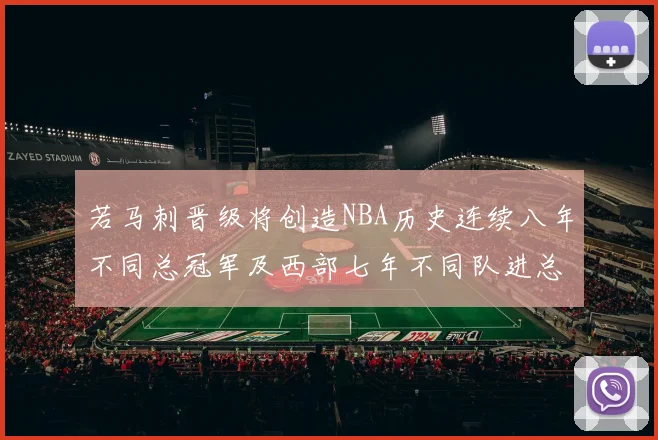 若马刺晋级将创造NBA历史连续八年不同总冠军及西部七年不同队进总决赛的奇迹