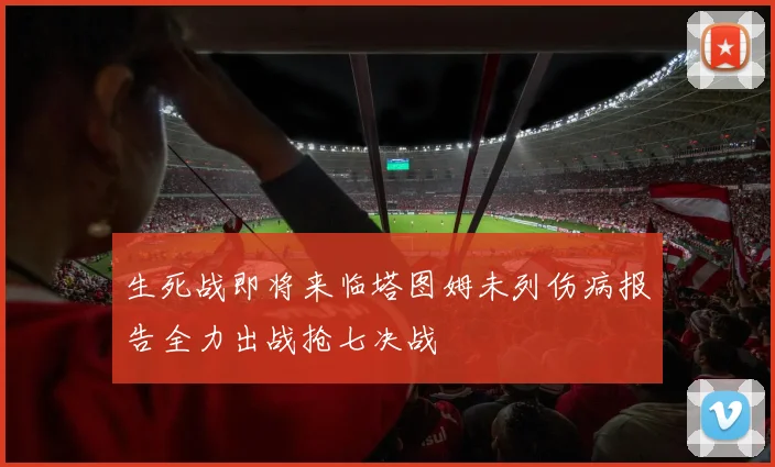 生死战即将来临塔图姆未列伤病报告全力出战抢七决战