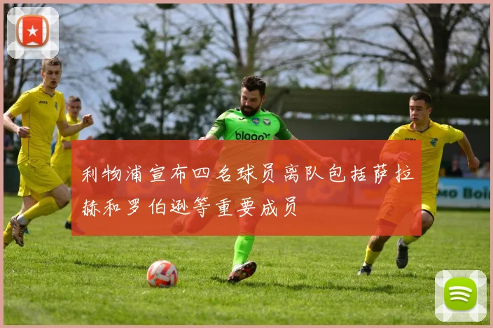 利物浦宣布四名球员离队包括萨拉赫和罗伯逊等重要成员