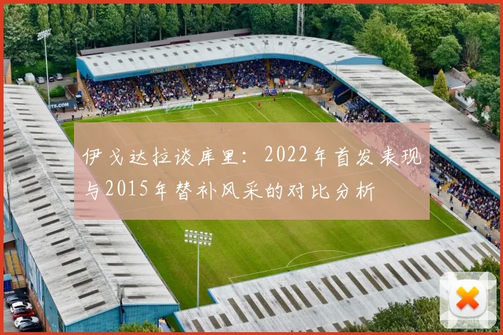 伊戈达拉谈库里：2022年首发表现与2015年替补风采的对比分析