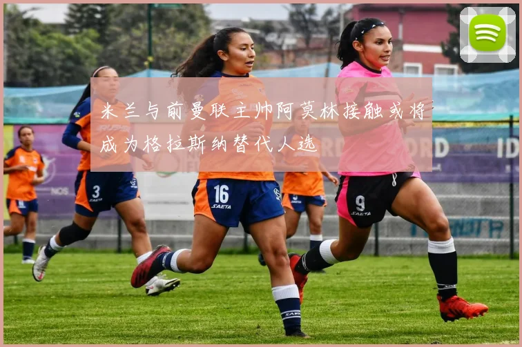 米兰与前曼联主帅阿莫林接触或将成为格拉斯纳替代人选