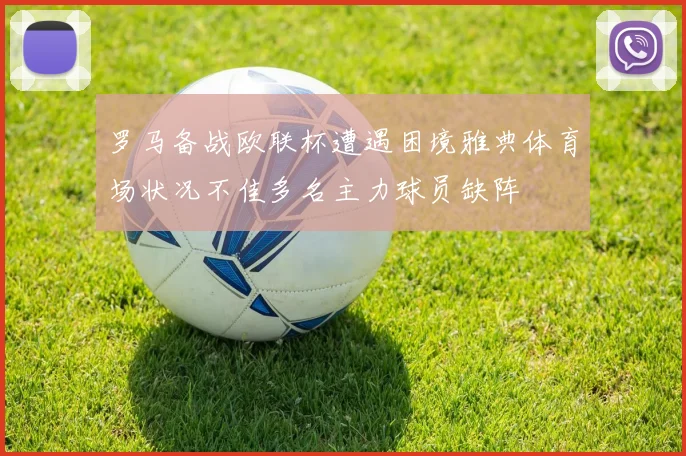 罗马备战欧联杯遭遇困境雅典体育场状况不佳多名主力球员缺阵