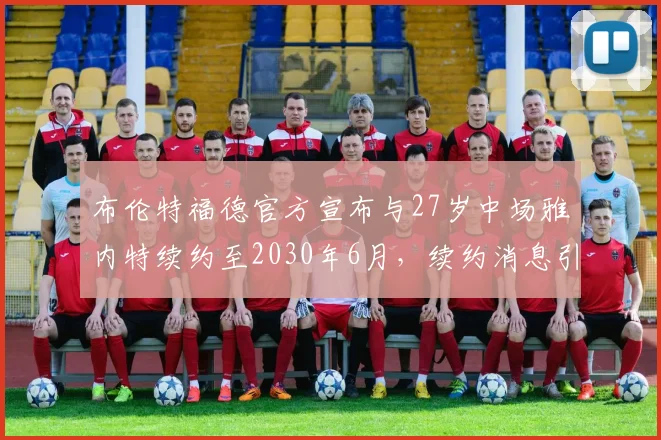 布伦特福德官方宣布与27岁中场雅内特续约至2030年6月，续约消息引发关注
